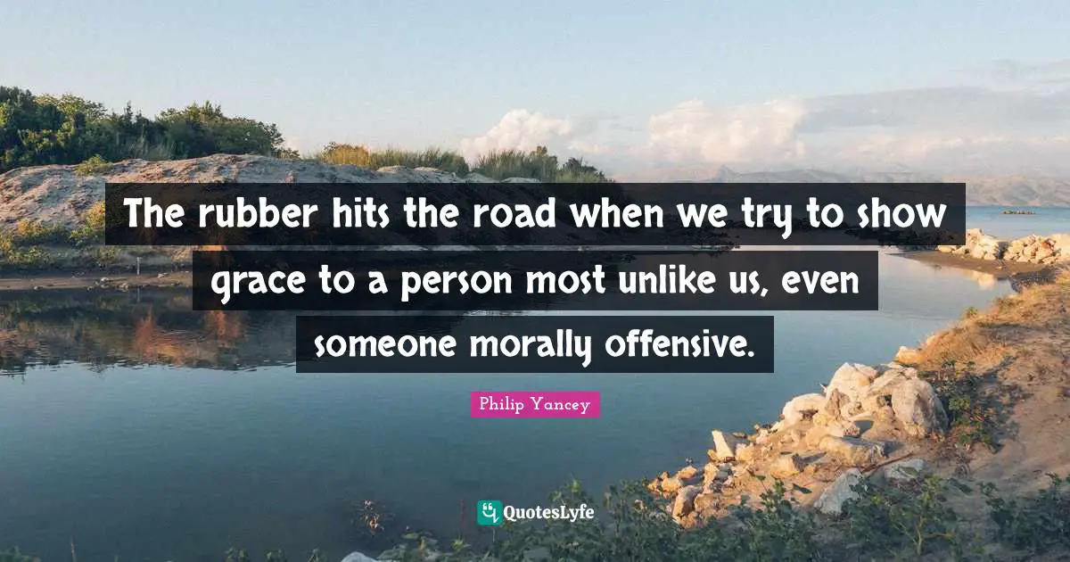 The rubber hits the road when we try to show grace to a person most unlike us, even someone morally offensive.