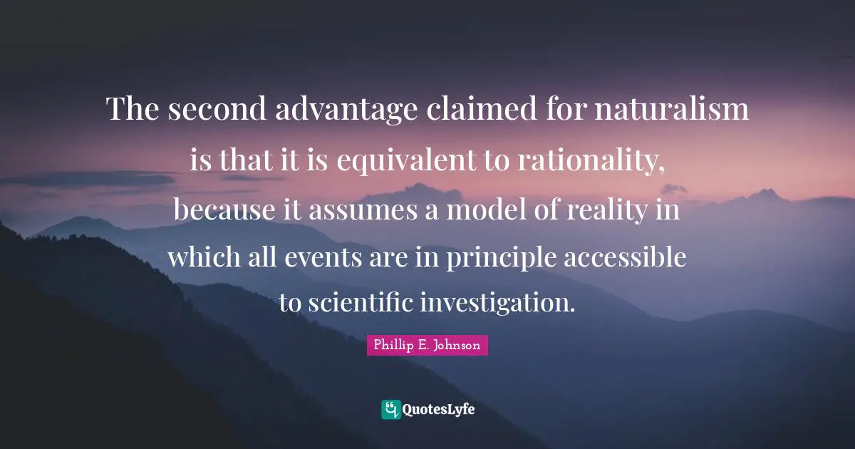 The second advantage claimed for naturalism is that it is equivalent to rationality, because it assumes a model of reality in which all events are in principle accessible to scientific investigation.