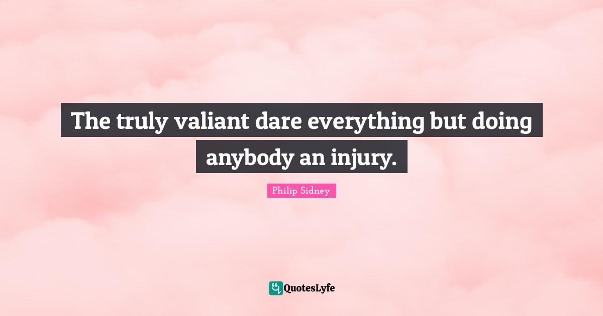 Philip Sidney Quotes: "The truly valiant dare everything but doing anybody an injury."
