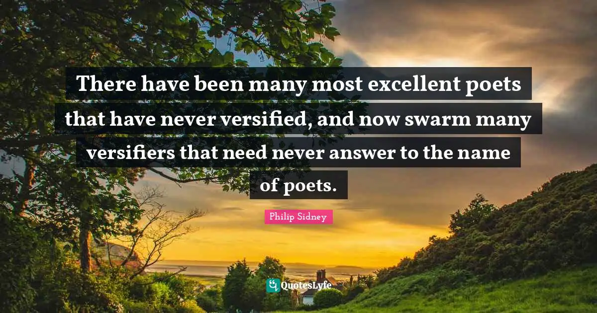 Philip Sidney Quotes: "There have been many most excellent poets that have never versified, and now swarm many versifiers that need never answer to the name of poets."