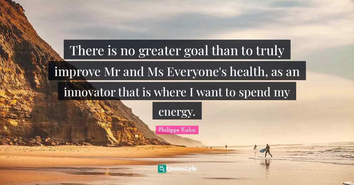 There is no greater goal than to truly improve Mr and Ms Everyone's health, as an innovator that is where I want to spend my energy.