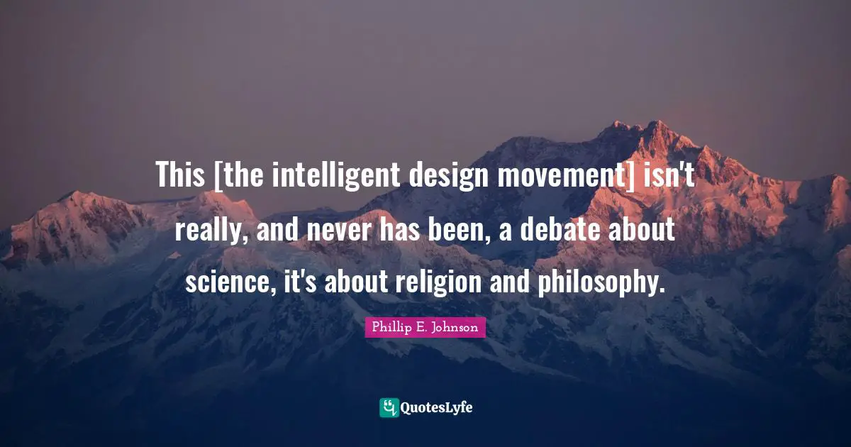 This [the intelligent design movement] isn't really, and never has been, a debate about science, it's about religion and philosophy.