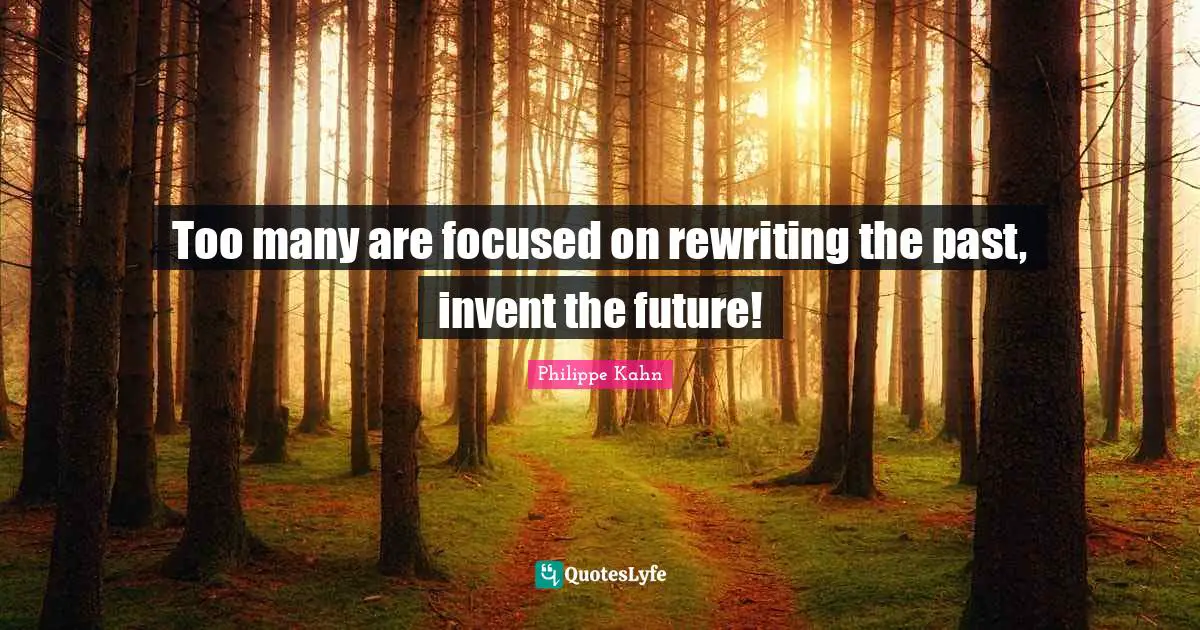 Too many are focused on rewriting the past, invent the future!