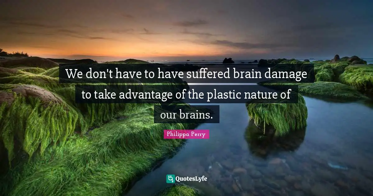 We don't have to have suffered brain damage to take advantage of the plastic nature of our brains.