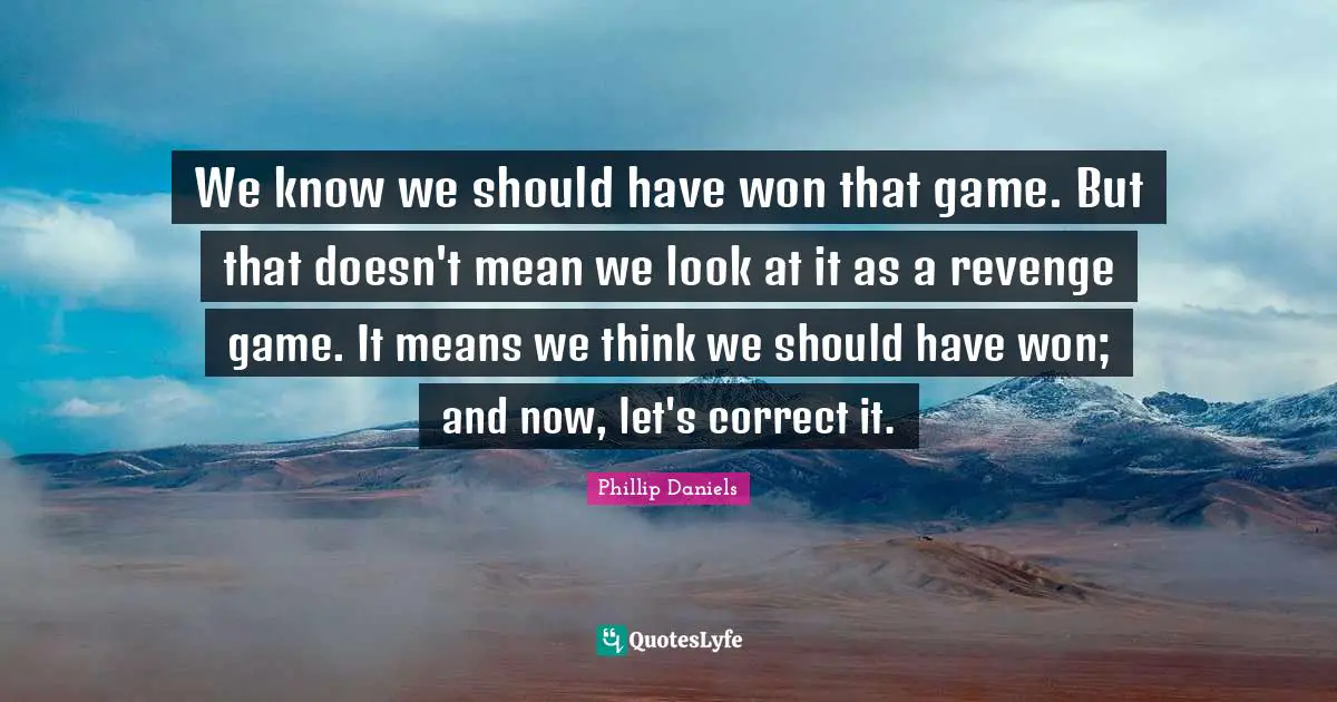 We know we should have won that game. But that doesn't mean we look at it as a revenge game. It means we think we should have won; and now, let's correct it.