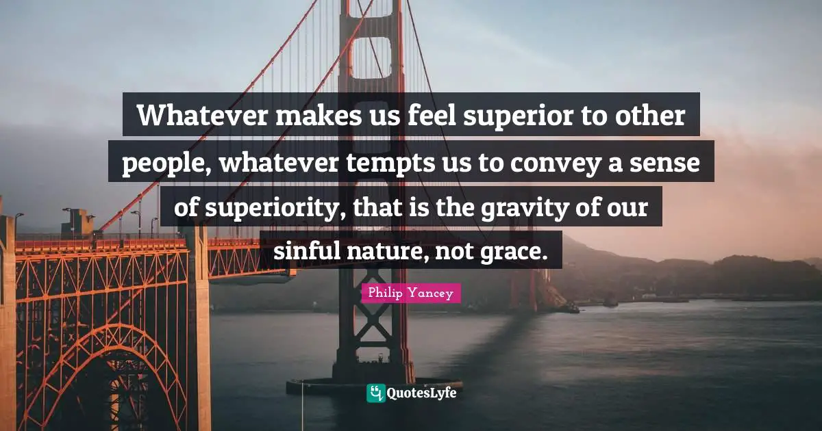 Superiority Quotes: "Whatever makes us feel superior to other people, whatever tempts us to convey a sense of superiority, that is the gravity of our sinful nature, not grace."