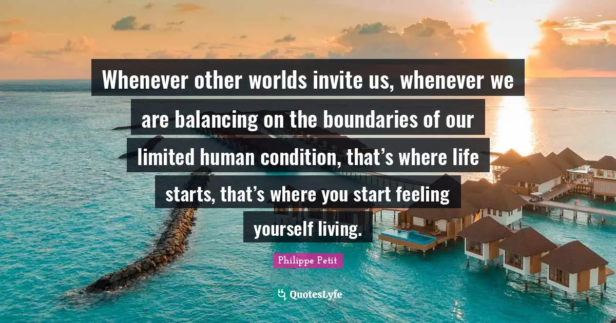 Other Worlds Quotes: "Whenever other worlds invite us, whenever we are balancing on the boundaries of our limited human condition, that’s where life starts, that’s where you start feeling yourself living."