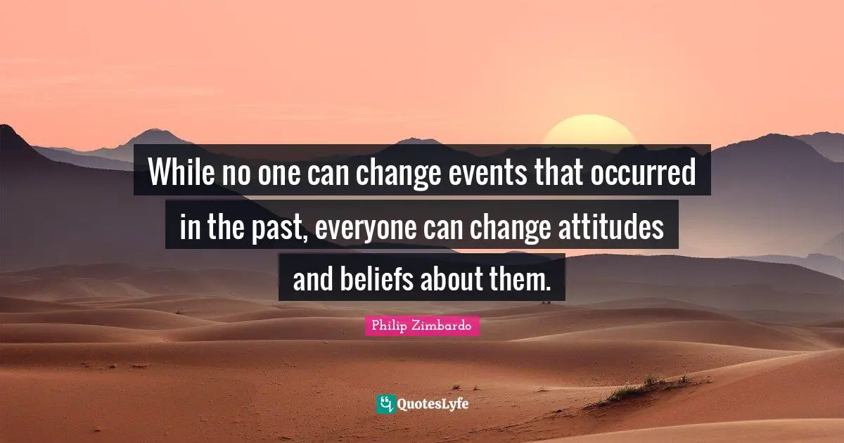 Philip Zimbardo Quotes: "While no one can change events that occurred in the past, everyone can change attitudes and beliefs about them."