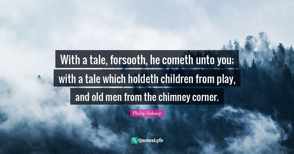 Philip Sidney Quotes: "With a tale, forsooth, he cometh unto you; with a tale which holdeth children from play, and old men from the chimney corner."