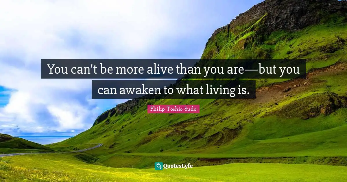You can't be more alive than you are—but you can awaken to what living is.