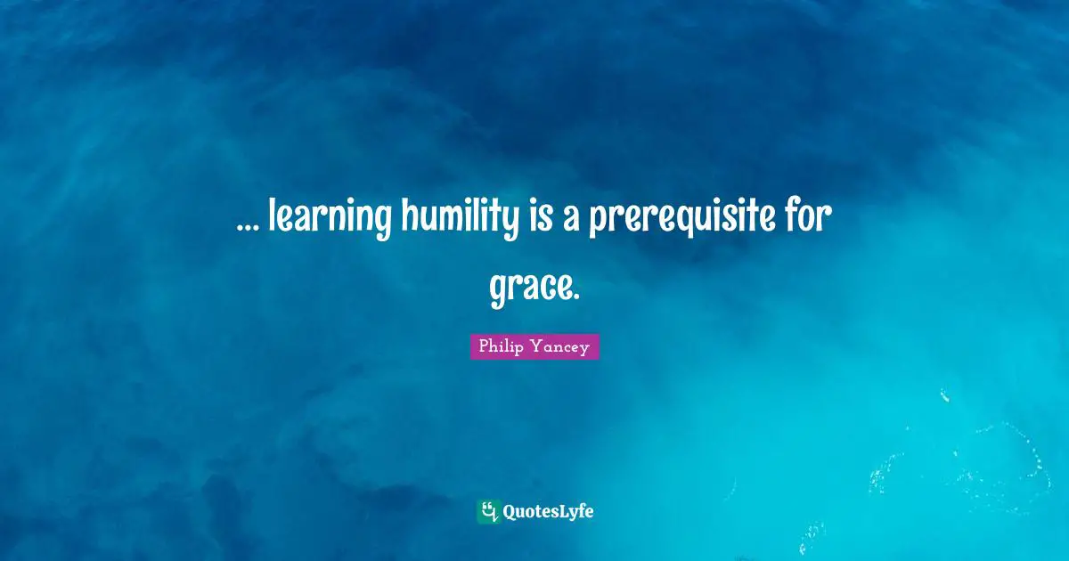 Prerequisites Quotes: "... learning humility is a prerequisite for grace."