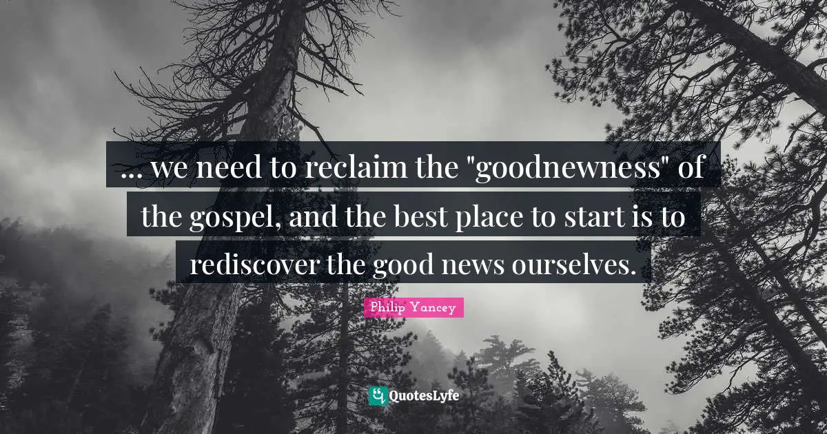 ... we need to reclaim the "goodnewness" of the gospel, and the best place to start is to rediscover the good news ourselves.