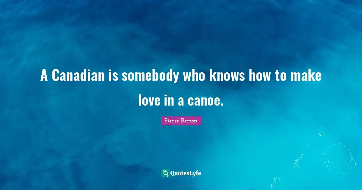 A Canadian is somebody who knows how to make love in a canoe.