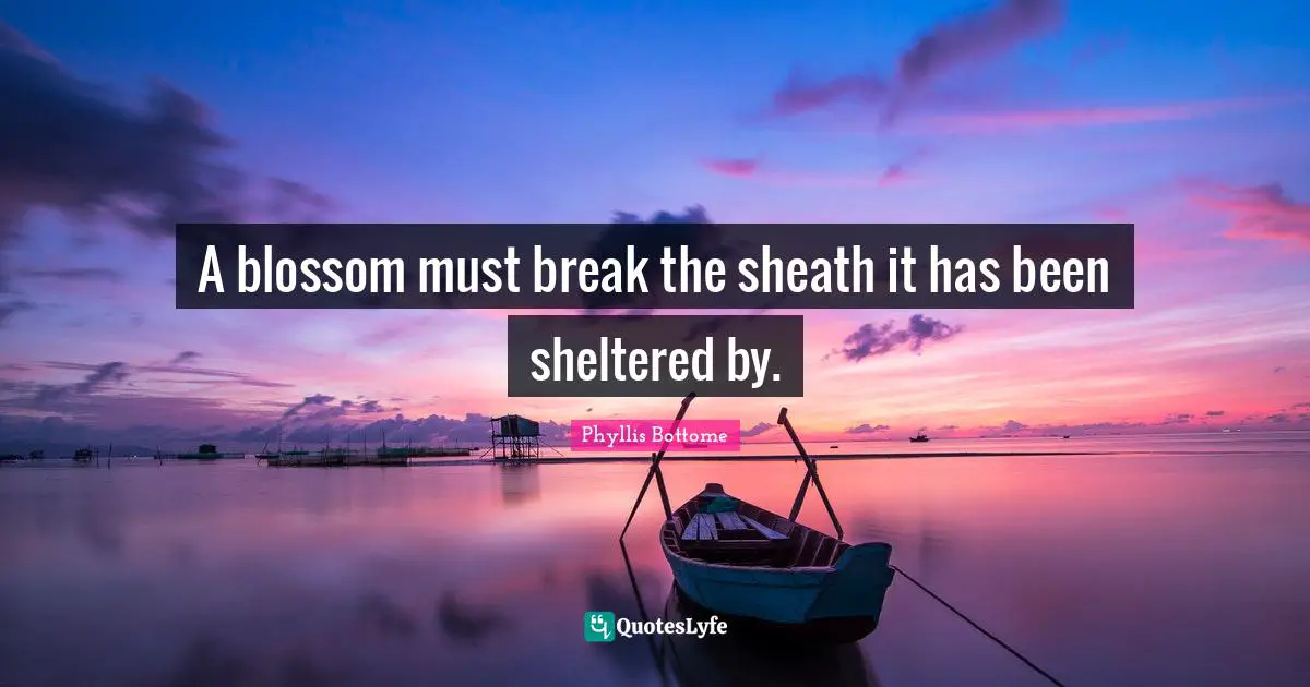 A blossom must break the sheath it has been sheltered by.