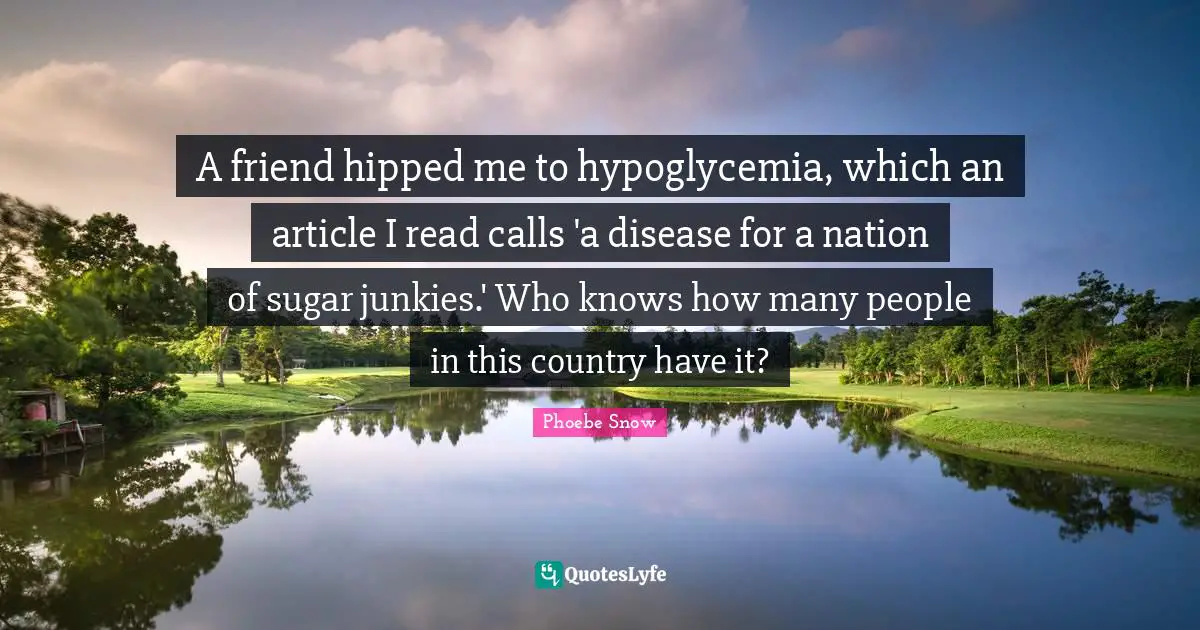 A friend hipped me to hypoglycemia, which an article I read calls 'a disease for a nation of sugar junkies.' Who knows how many people in this country have it?