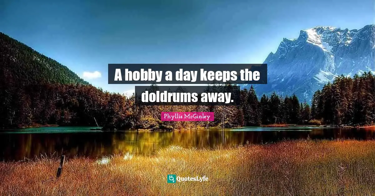 Phyllis McGinley Quotes: A hobby a day keeps the doldrums away.