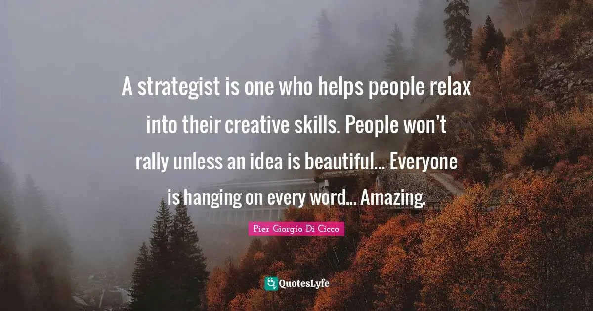A strategist is one who helps people relax into their creative skills. People won't rally unless an idea is beautiful... Everyone is hanging on every word... Amazing.