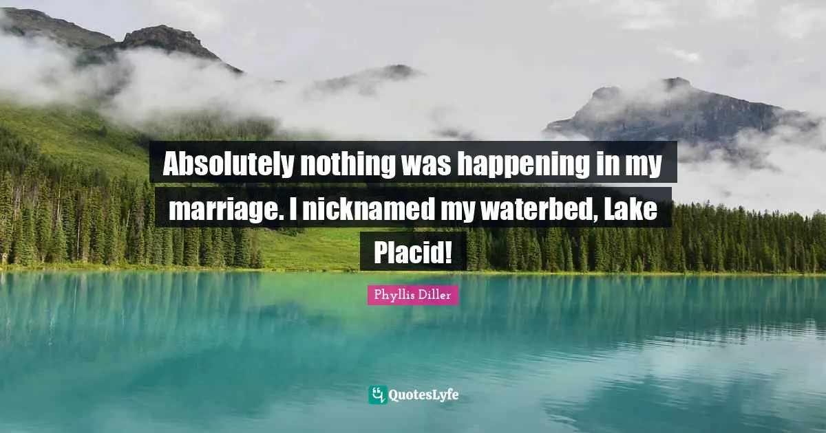 Absolutely nothing was happening in my marriage. I nicknamed my waterbed, Lake Placid!
