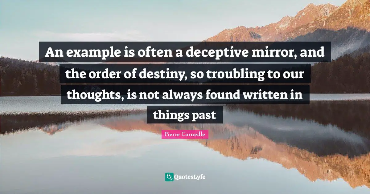 An example is often a deceptive mirror, and the order of destiny, so troubling to our thoughts, is not always found written in things past