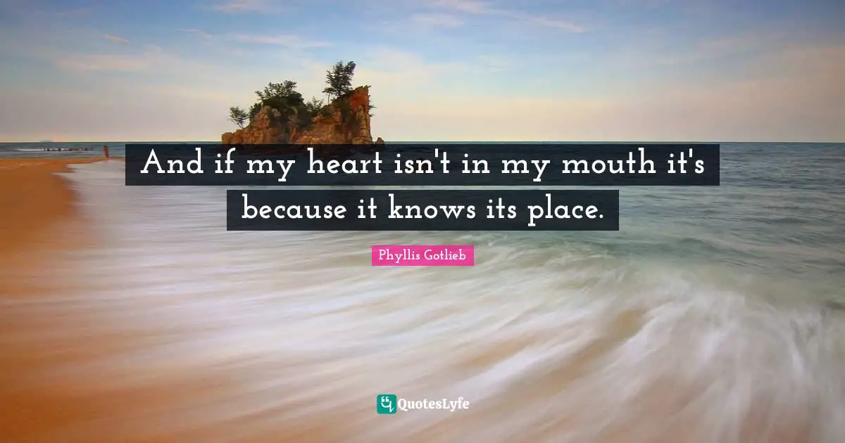 And if my heart isn't in my mouth it's because it knows its place.