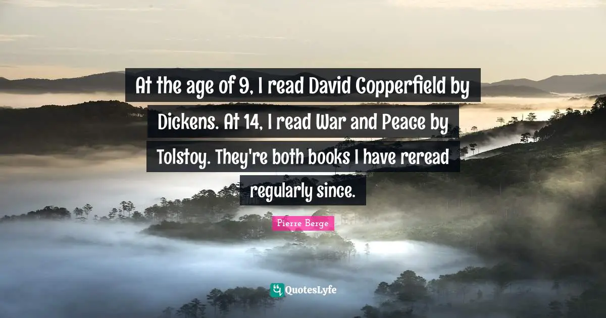 At the age of 9, I read David Copperfield by Dickens. At 14, I read War and Peace by Tolstoy. They're both books I have reread regularly since.