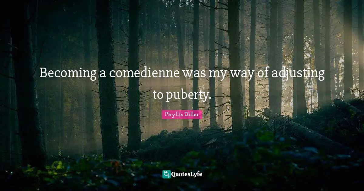 Adjusting Quotes: "Becoming a comedienne was my way of adjusting to puberty."