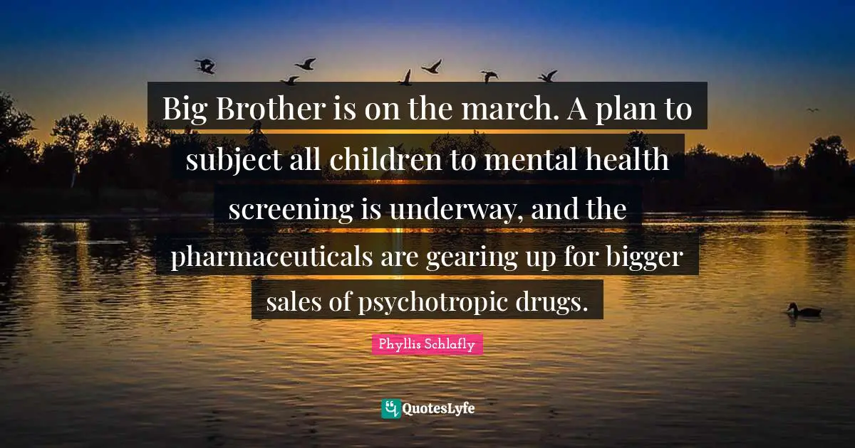Big Brother is on the march. A plan to subject all children to mental health screening is underway, and the pharmaceuticals are gearing up for bigger sales of psychotropic drugs.