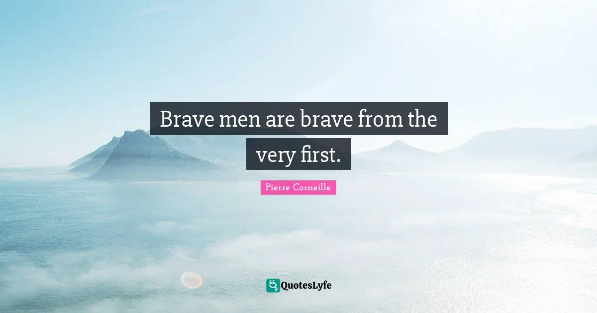 Pierre Corneille Quotes: Brave men are brave from the very first.