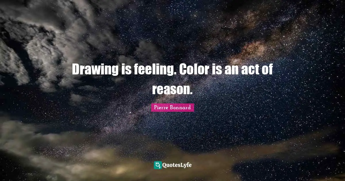 Drawing is feeling. Color is an act of reason.