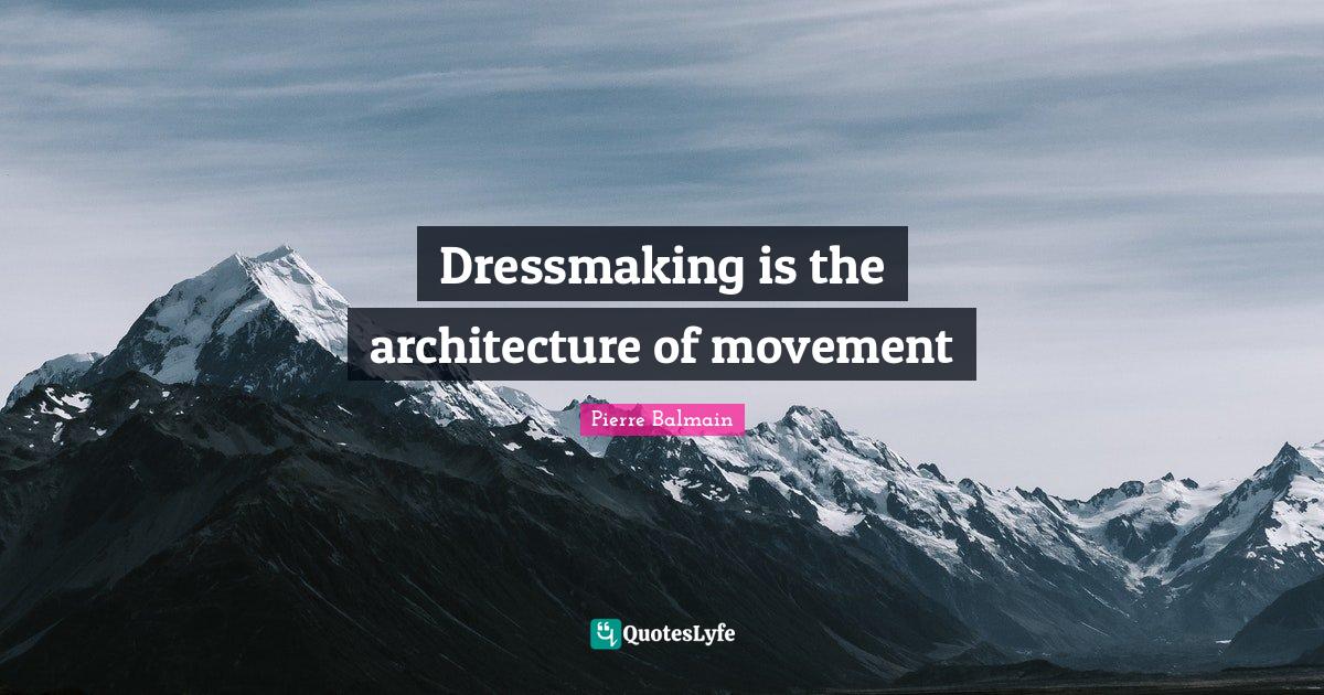 Dressmaking is the architecture of movement... Quote by Pierre Balmain