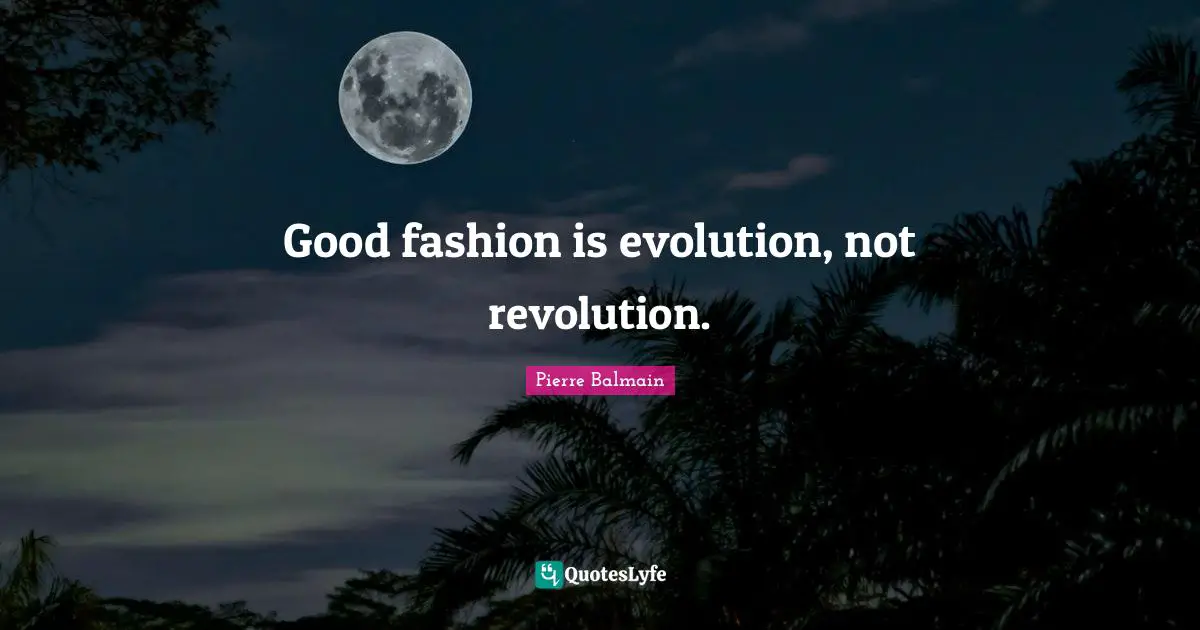 Good fashion is evolution, not revolution.