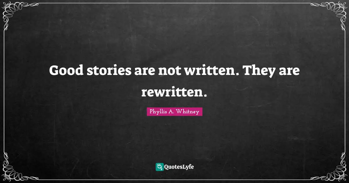Good stories are not written. They are rewritten.