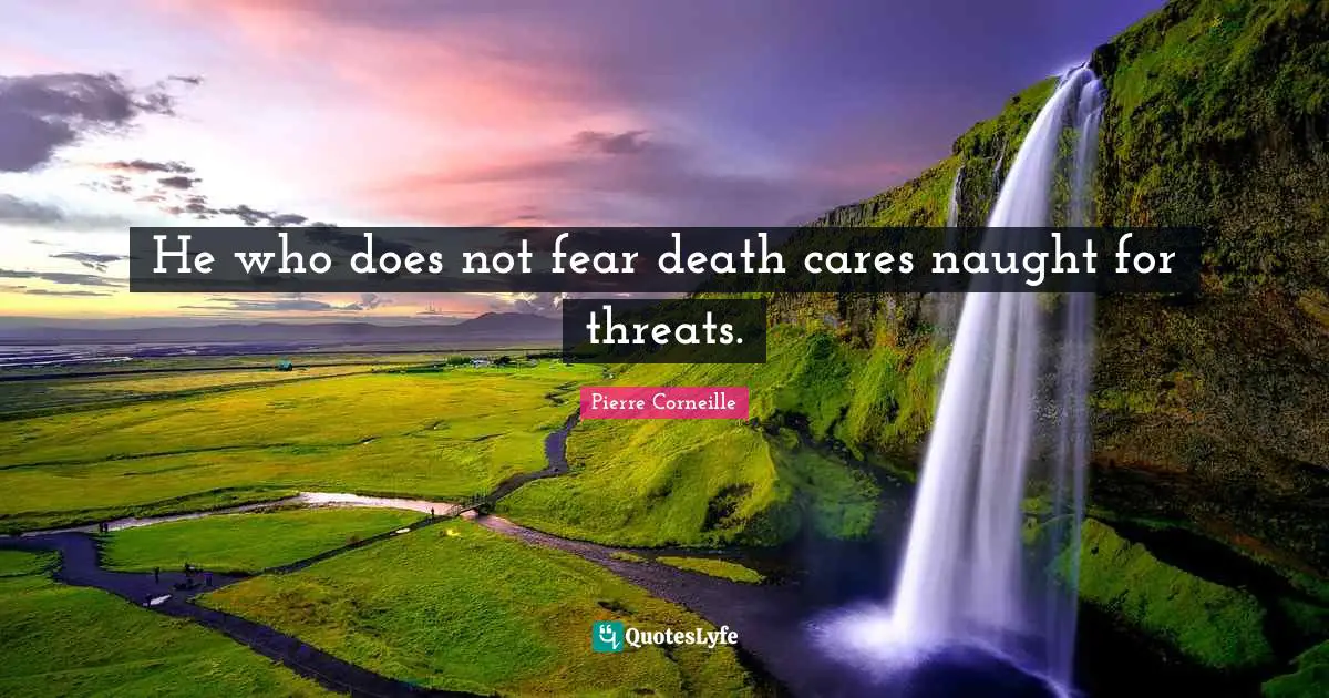 He who does not fear death cares naught for threats.