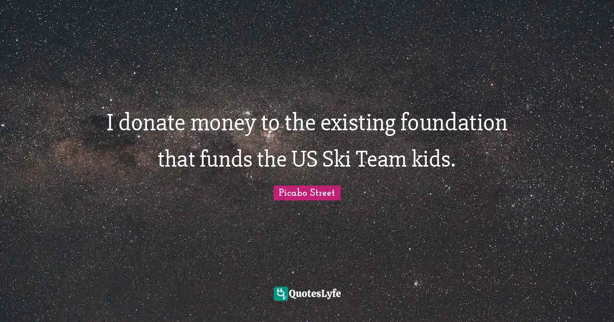 I donate money to the existing foundation that funds the US Ski Team kids.