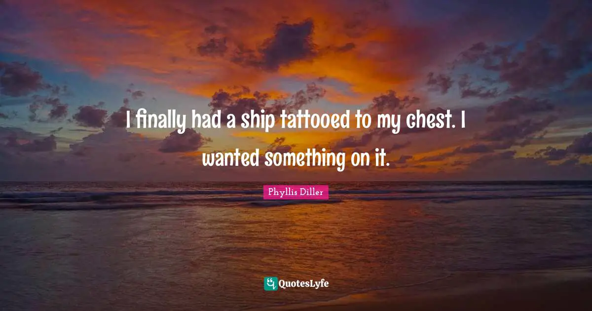 I finally had a ship tattooed to my chest. I wanted something on it.