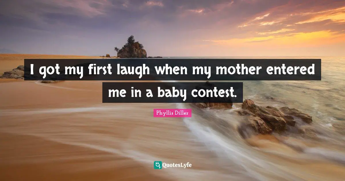 I got my first laugh when my mother entered me in a baby contest.