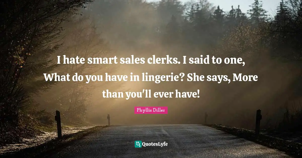 Clerks Quotes: "I hate smart sales clerks. I said to one, What do you have in lingerie? She says, More than you'll ever have!"