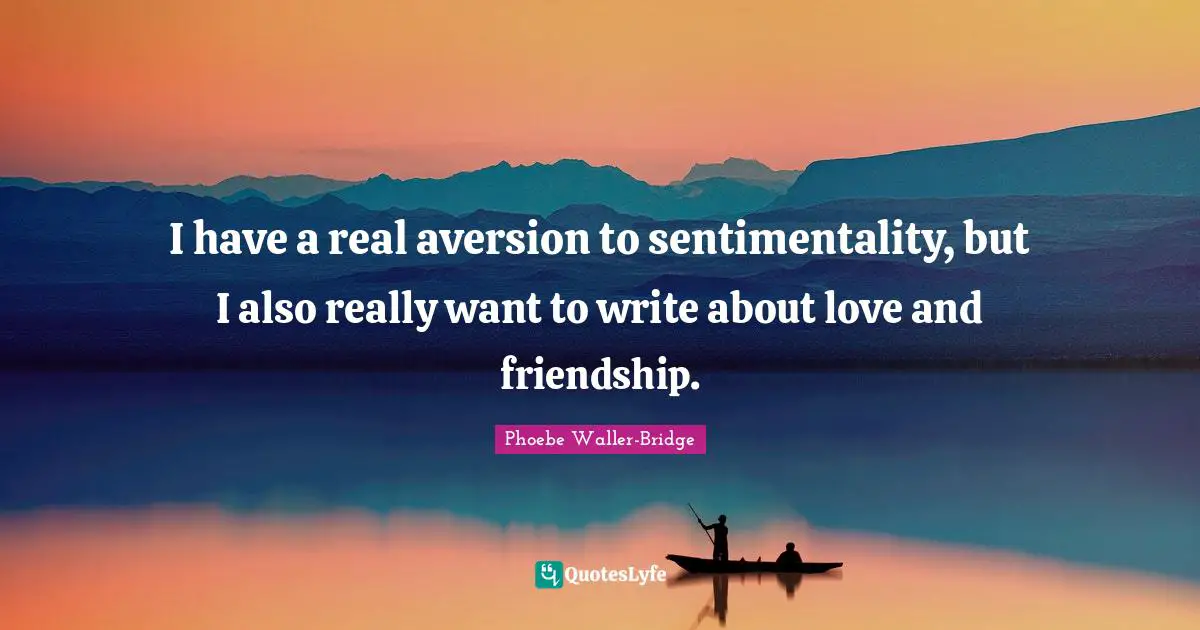 Aversion Quotes: "I have a real aversion to sentimentality, but I also really want to write about love and friendship."