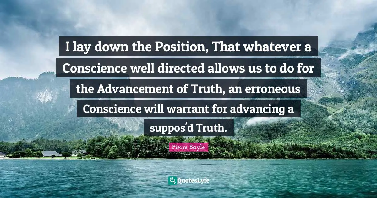 I lay down the Position, That whatever a Conscience well directed allows us to do for the Advancement of Truth, an erroneous Conscience will warrant for advancing a suppos'd Truth.
