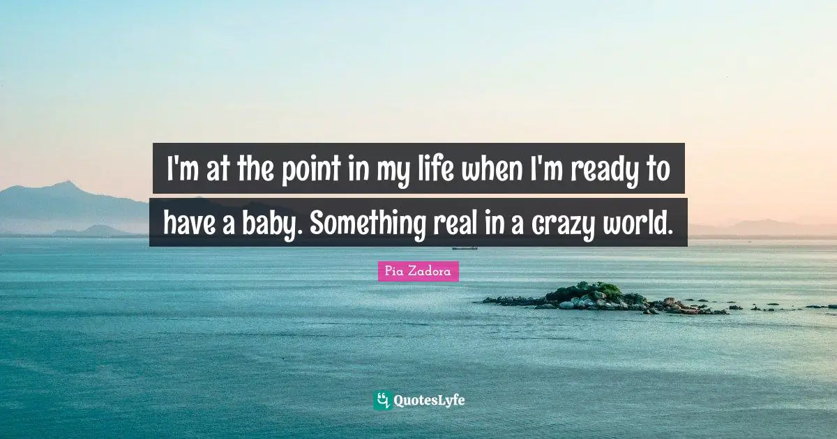 Pia Zadora Quotes: "I'm at the point in my life when I'm ready to have a baby. Something real in a crazy world."