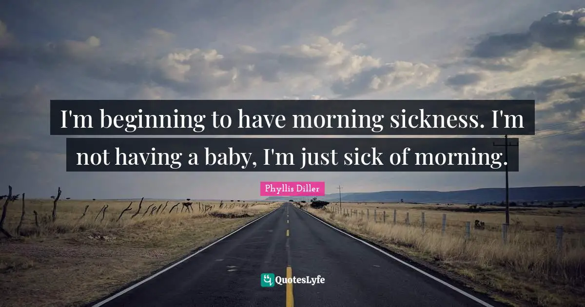 Having A Baby Quotes: "I'm beginning to have morning sickness. I'm not having a baby, I'm just sick of morning."