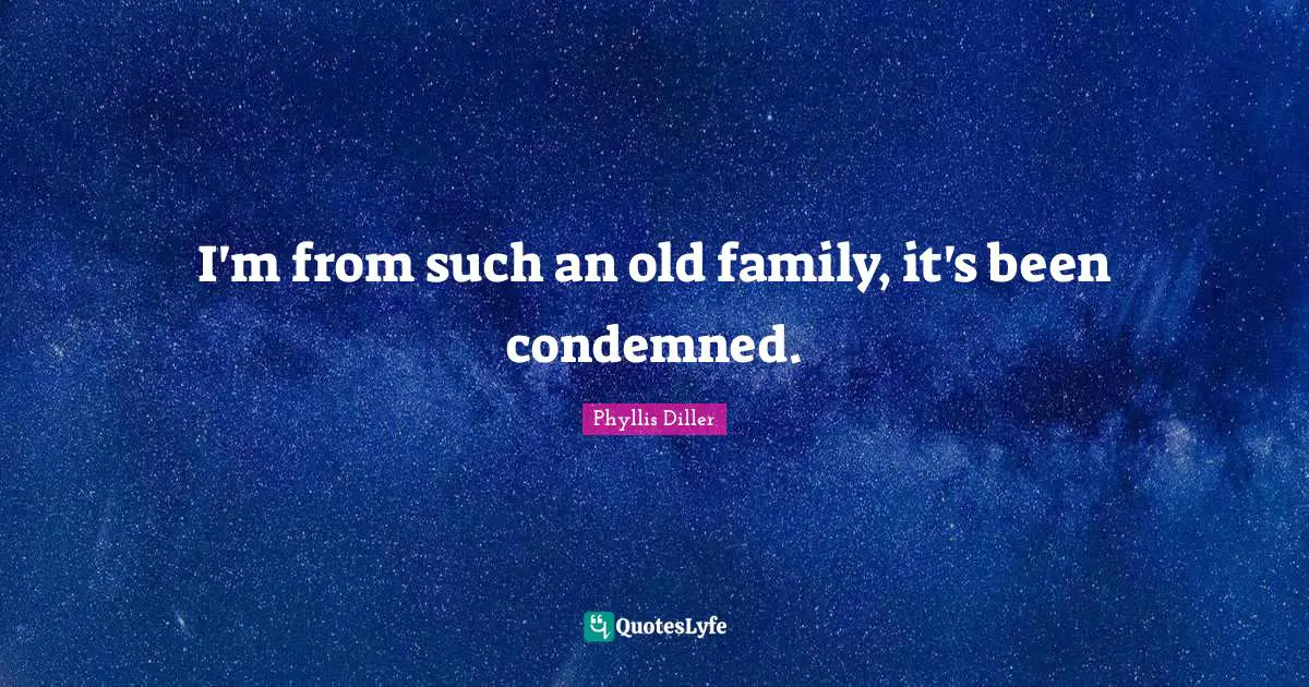 I'm from such an old family, it's been condemned.