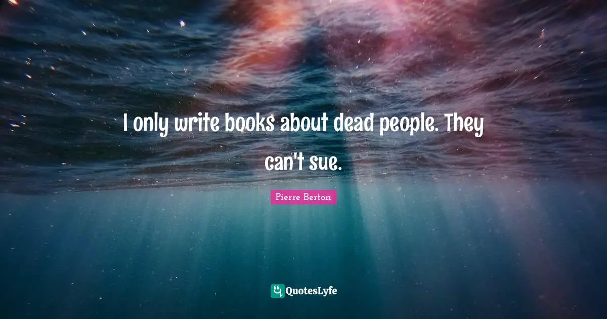 I only write books about dead people. They can't sue.