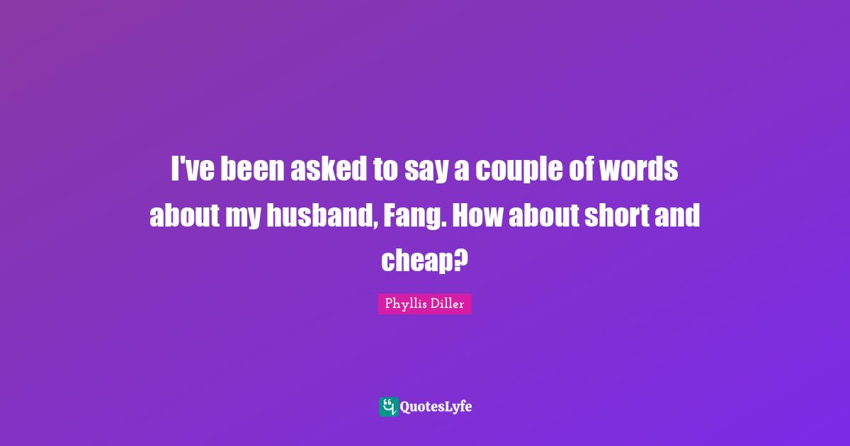 I've been asked to say a couple of words about my husband, Fang. How about short and cheap?