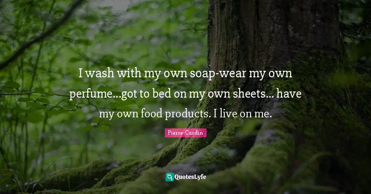Soap Quotes: "I wash with my own soap-wear my own perfume...got to bed on my own sheets... have my own food products. I live on me."