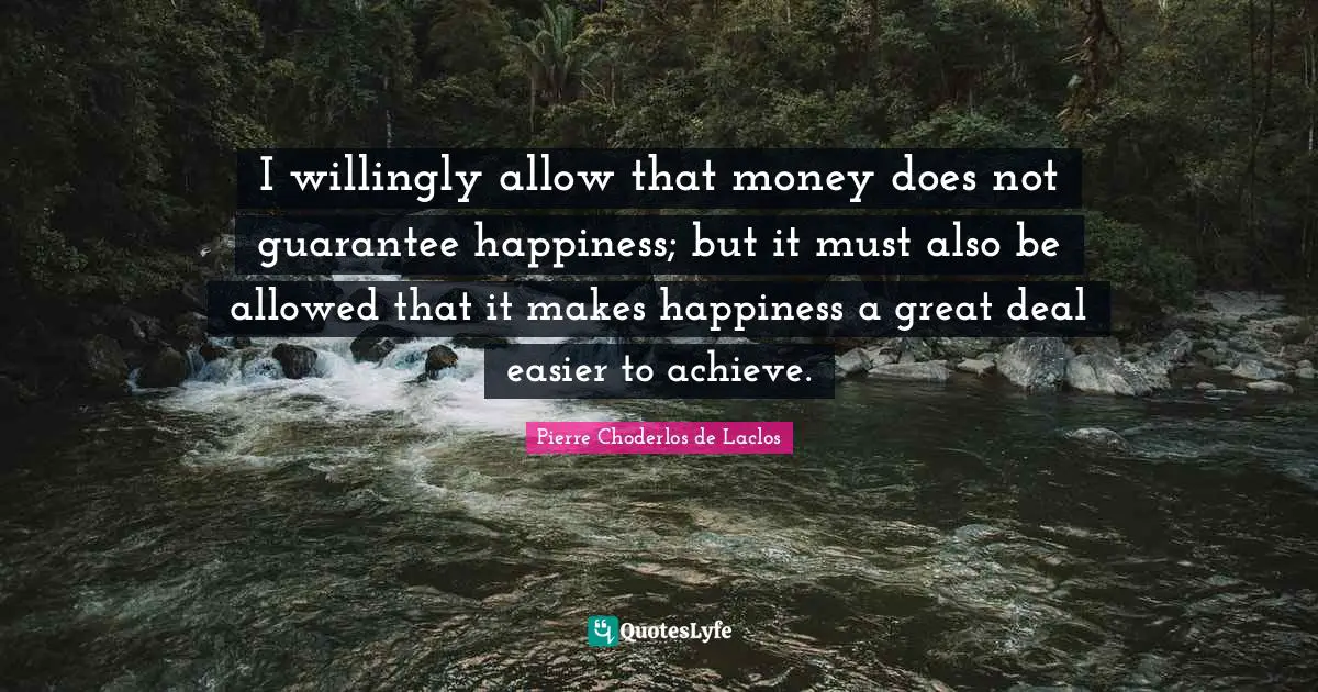 I willingly allow that money does not guarantee happiness; but it must also be allowed that it makes happiness a great deal easier to achieve.