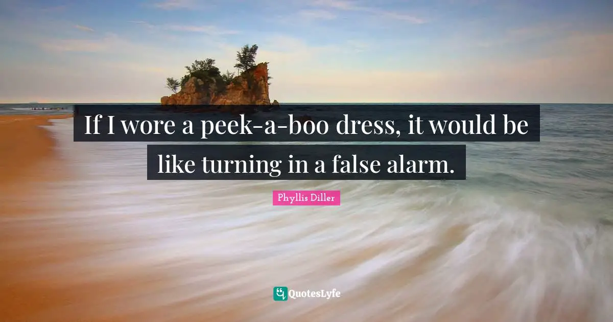 If I wore a peek-a-boo dress, it would be like turning in a false alarm.