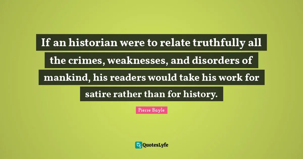 Satire Quotes: "If an historian were to relate truthfully all the crimes, weaknesses, and disorders of mankind, his readers would take his work for satire rather than for history."