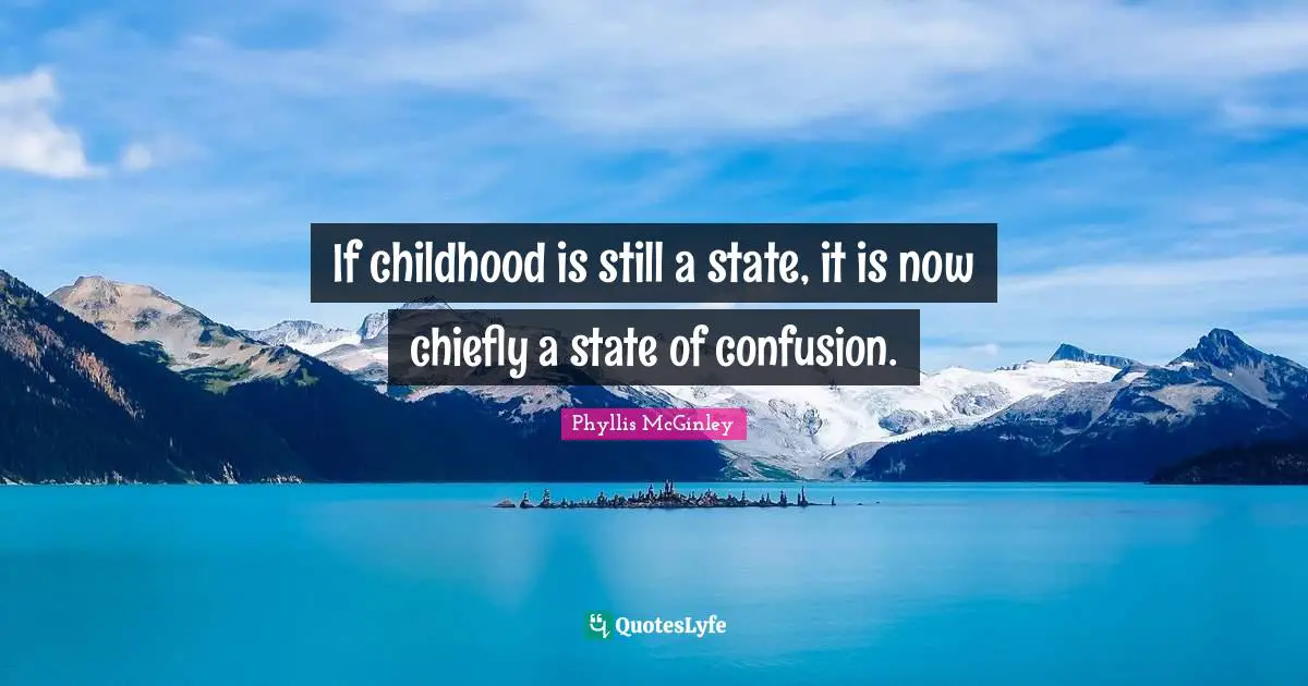 If childhood is still a state, it is now chiefly a state of confusion.