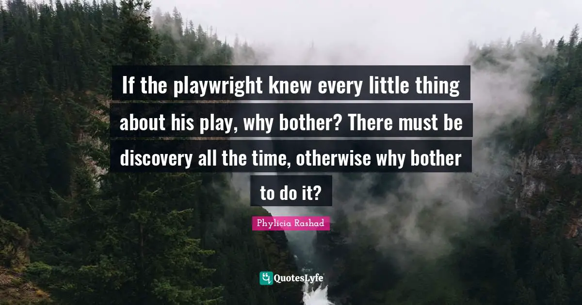 Playwright Quotes: "If the playwright knew every little thing about his play, why bother? There must be discovery all the time, otherwise why bother to do it?"